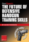 Image for Gun Digest&#39;s The Future of Defensive Handgun Training Skills eShort: As More Americans Go CCW, Learn How to Stay Up-to-Date With Defensive Handgun Tips, Combat Techniques, Shooting Drills &amp; Firearm Safety Courses