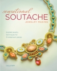 Image for Sensational soutache jewelry making  : braided jewelry techniques for 15 statement pieces