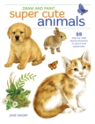 Image for Draw and Paint Super Cute Animals: 35 Step-by-Step Demonstrations