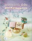 Image for Pretty little felts: mixed-media crafts to tickle your fancy
