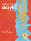 Image for Rethinking acrylic: radical solutions for exploiting the world&#39;s most versatile medium