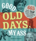 Image for Good old days, my ass: 665 funny history facts &amp; terrifying truths about yesteryear