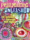 Image for Printmaking unleashed  : more than 50 techniques for expressive mark making