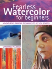 Image for Fearless Watercolor for Beginners: Adventurous Painting Techniques to Get You Started