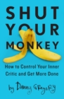 Image for Shut your monkey  : how to control your inner critic and unleash your creativity