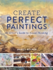 Image for Create perfect paintings  : an artist&#39;s guide to visual thinking