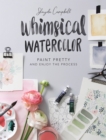 Image for Whimsical Watercolor : Paint Pretty &amp; Enjoy the Process