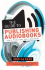 Image for The Guide to Publishing Audiobooks : How to Produce and Sell an Audiobook: From Grammy-Award Winning Audiobook Director of The Princess Diarist