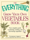 Image for The everything grow your own vegetables book: your complete guide to planting, tending, and harvesting vegetables