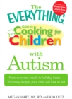 Image for The Everything guide to cooking for children with autism: from everyday meals to holiday treats - 200 tasty recipes your child will love to eat