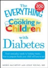 Image for The Everything guide to cooking for children with diabetes: from everyday meals to holiday treats-- how to prepare foods your child will love to eat