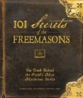 Image for 101 Secrets of the Freemasons : The Truth Behind the World&#39;s Most Mysterious Society