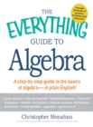 Image for The everything guide to algebra: a step-by-step guide to the basics of algebra - in plain English