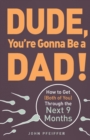 Image for Dude, you&#39;re gonna be a dad!  : how to get (both of you) through the next 9 months