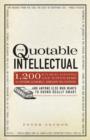 Image for The quotable intellectual  : 1,417 bon mots, ripostes, and witticisms for aspiring academics, armchair philosophers-- and anyone else who wants to sound really smart