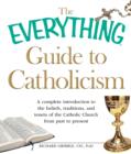 Image for The everything guide to Catholicism: a complete introduction to the beliefs, traditions, and tenets