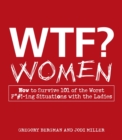 Image for WTF? - women: how to survive 101 of the worst f*#!-ing situations with the ladies