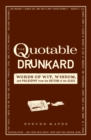 Image for The quotable drunkard  : words of wit, wisdom, and philsophy from the bottom of the glass