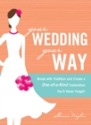 Image for Your wedding, your way: break with tradition and create a one-of-a-kind celebration you&#39;ll never forget!