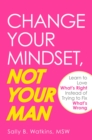 Image for Change your mindset, not your man: learn to love what&#39;s right instead of trying to fix what&#39;s wrong