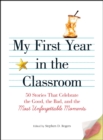 Image for My First Year in the Classroom: 50 Stories That Celebrate the Good, the Bad, and the Most Unforgettable Moments