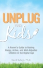 Image for Unplug your kids: a parent&#39;s guide to raising happy, active, and well-adjusted children in the digital age