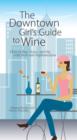 Image for The downtown girl&#39;s guide to wine: how to buy, serve and sip with style and sophistication