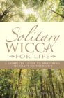 Image for Solitary Wicca for life: a complete guide to mastering the craft on your own