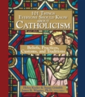 Image for 101 things everyone should know about Catholicism: beliefs, practices, customs, and traditions