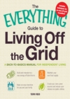 Image for The everything guide to living off the grid: a back-to-basics manual for independent living