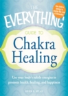 Image for The everything guide to chakra healing: use your body&#39;s subtle energies to promote health, healing, and happiness