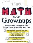 Image for Math for grownups: re-learn the arithmetic you forgot from school so you can calculate how much that raise will really amount to (after taxes), figure out if that new fridge will actually fit, help a third grader with his fraction homework, convert calories into cardi