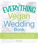 Image for The everything vegan wedding book: from the dress to the cake, all you need to know to have your wedding your way!