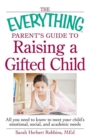 Image for The everything parent&#39;s guide to raising a gifted child: all you need to know to meet your child&#39;s emotional, social, and academic needs