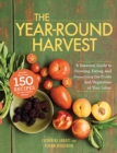 Image for The year-round harvest: a seasonal guide to growing, eating and preserving the fruits and vegetables of your labor