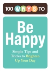 Image for 100 Ways to Be Happy: Simple Tips and Tricks to Brighten Up Your Day