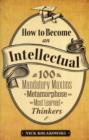 Image for How to become an intellectual  : 100 madatory maxims to metamorphose into the most learned of thinkers