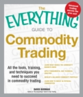 Image for The everything guide to commodity trading: all the tools, training, and techniques you need to succeed in commodity trading