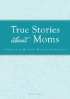 Image for True Stories about Moms: A tribute to maternal wisdom and strength