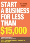 Image for Start a Business for Less Than $15,000: From Advertising Agency to Workers&#39; Compensation Consultant, 125+ Profitable Business Startups for Under $15,000