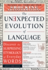 Image for The unexpected evolution of language: discover the surprising etymology of everyday words : includes 200+ terms and their shocking transformations