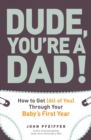 Image for Dude, you&#39;re a dad!: how to get (all of you) through your baby&#39;s first year