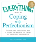 Image for The everything guide to coping with perfectionism: overcome toxic perfectionism, learn to embrace your mistakes, and discover the potential for positive change