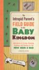 Image for The intrepid parent&#39;s field guide to the baby kingdom  : adventures in crying, sleeping, teething, and feeding for the new mom and dad