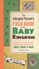 Image for The intrepid parent&#39;s field guide to the baby kingdom: adventures in crying, sleeping, teething, and feeding for the new mom &amp; dad