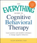 Image for The everything guide to cognitive behavioral therapy: learn positive and mindful techniques to change negative behaviors