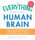 Image for The everything guide to the human brain: journey through the parts of the brain, discover how it works, and improve your brain&#39;s health