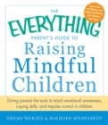 Image for The everything parent&#39;s guide to raising mindful children: giving parents the tools to teach emotional awareness, coping skills, and impulse control in children