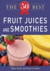 Image for 50 Best Fruit Juices and Smoothies: Tasty, fresh, and easy to make!