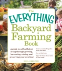 Image for The everything backyard farming book: a guide to self-sufficient living through growing, harvesting, raising, and preserving your own food